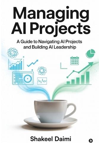 Managing AI Projects: A Guide to Navigating AI Projects and Building AI Leadership