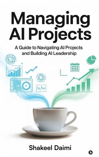 Managing AI Projects: A Guide to Navigating AI Projects and Building AI Leadership