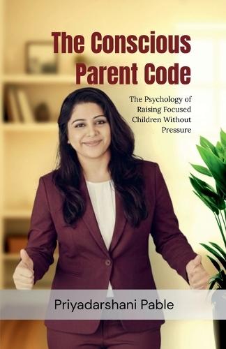 The Conscious Parent Code: The Psychology of Raising Focused Children Without Pressure