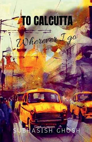 ""To Calcutta"" Wherever I Go: Selected Poems