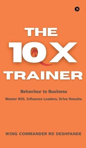 The 10X Trainer: Behaviour to Business Master ROI. Influence Leaders. Drive Results.