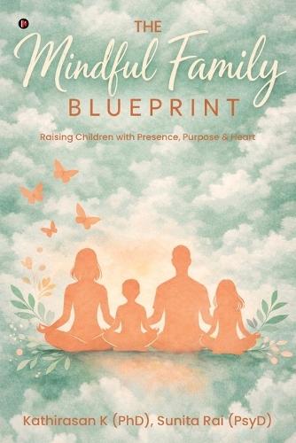 The Mindful Family Blueprint: Raising Children with Presence, Purpose and Heart