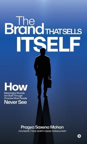 The Brand That Sells Itself: How Meaningful Brands Are Built Through Choices Most People Never See