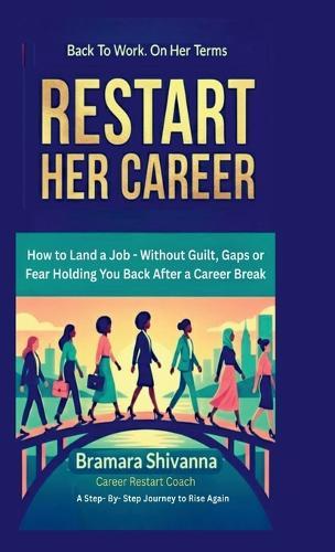Restart Her Career: How to Land a Job - Without Guilt, Gaps, or Fear Holding You Back After a Career Break