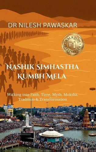 Nashik Simhastha Kumbh Mela: Walking into Faith, Time, Myth, Moksha, Tradition & Transformation