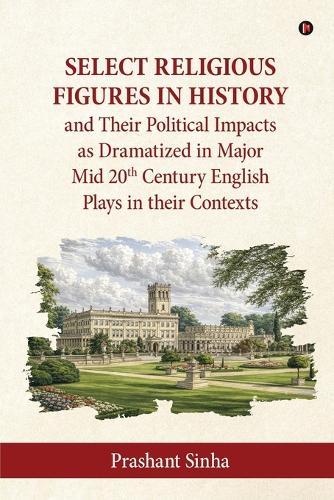 Select Religious Figures in History and Their Political Impacts as Dramatized in Major Mid 20th Century English Plays in their Contexts