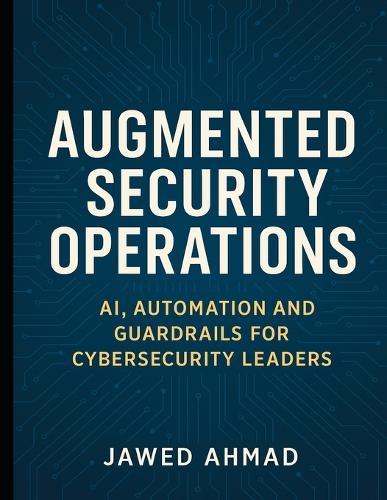 Augmented Security Operations: AI, Automation and Guardrails for Cybersecurity Leader