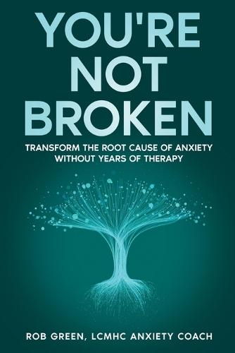 You're Not Broken: Transform the Root Cause of Anxiety Without Years of Therapy