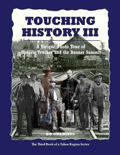 Touching History III: A Unique Photo Tour of Historic Truckee and the Donner Summit