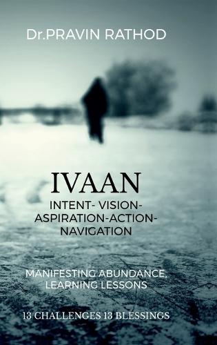 Ivaan: Intent- Vision- Aspiration- Action-Navigation: Manifesting Abundance, Learning Lessons