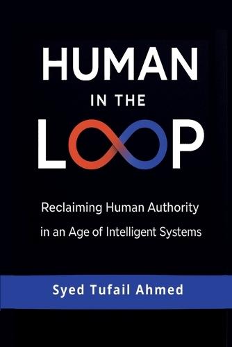 Human in the Loop: Reclaiming Human Authority in an Age of Intelligent Systems