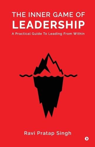 The Inner Game of Leadership: A Practical Guide To Leading From Within