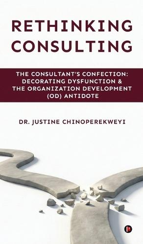 Rethinking Consulting: The Consultant's Confection: Decorating Dysfunction and The Organization Development (OD) Antidote