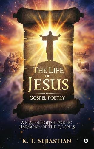 The Life of Jesus - Gospel Poetry: A Plain-English Poetic Harmony of the Gospels