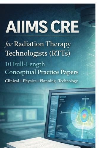 AIIMS CRE FOR RADIATION THERAPY TECHNOLOGISTS (RTTs): 10 Full-Length Conceptual Practice Papers, Clinical - Physics - Planning - Technology