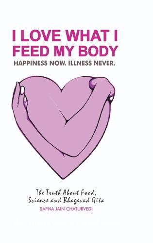 I Love What I Feed My Body: The Truth about Food, Science and Bhagavad Gita
