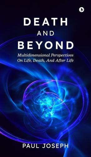 Death and Beyond: Multidimensional Perspectives on Life, Death, and After Life