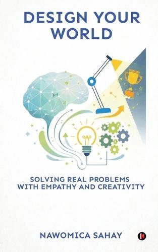 Design Your World: Solving Real Problems With Empathy and Creativity