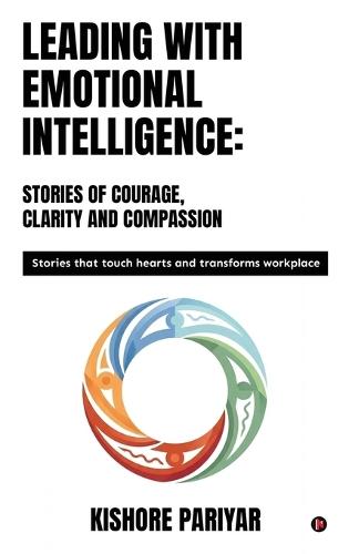 Leading with Emotional Intelligence: Stories of Courage, Clarity and Compassion: Stories that touch hearts and transforms workplace