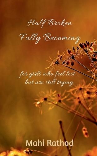 Half broken fully becoming: For girls who feel lost... but are still trying