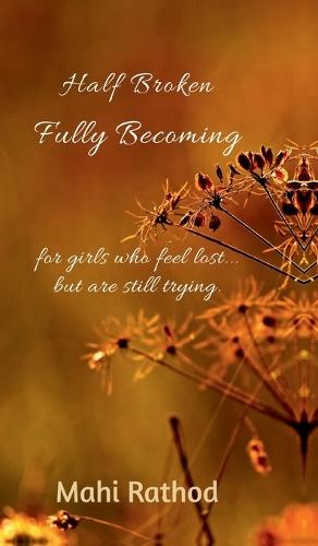 Half broken fully becoming: For girls who feel lost... but are still trying