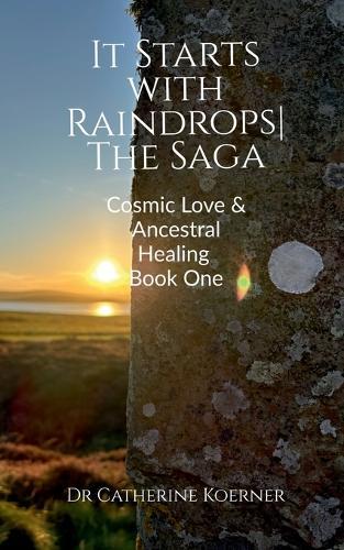 It Starts with Raindrops The Saga: Cosmic Love & Ancestral Healing Book One