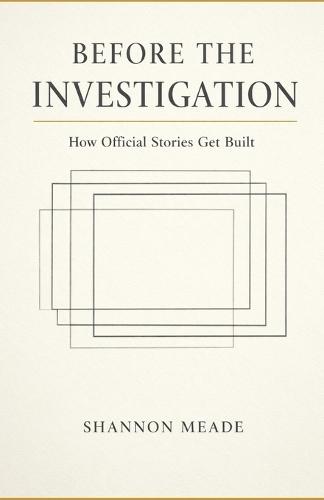 Before The Investigation: How Official Stories Get Built