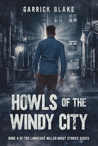 Howls of the Windy City: Book Four of the Lawrence Miller Ghost Stories Series