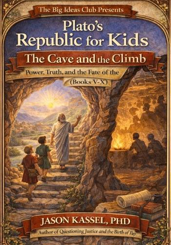 Plato's Republic for Kids: The Cave and the Climb Power, Truth, and the Fate of the City (Books V-X)