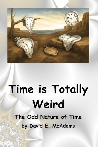 Time is Totally Weird: The Odd Nature of Time