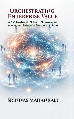 Orchestrating Enterprise Value: A CIO Leadership Guide to Governing AI, Agents, and Enterprise Decisions at Scale
