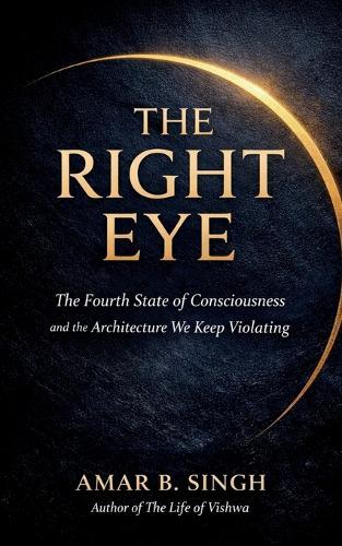 The Right Eye: The Fourth State of Consciousness and the Architecture We Keep Violating