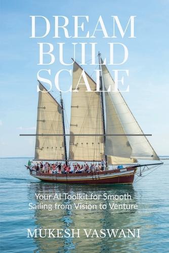 Dream-Build-Scale: Your AI Toolkit for Smooth Sailing from Vision to Venture