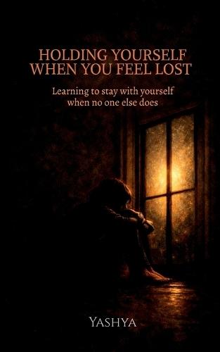 Holding Yourself When You Feel Lost: Learning to stay with yourself when no one else does