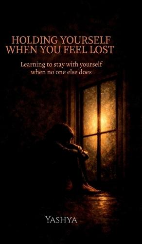 Holding Yourself When You Feel Lost: Learning to stay with yourself when no one else does