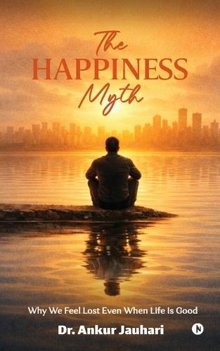 The Happiness Myth: Why We Feel Lost Even When Life Is Good