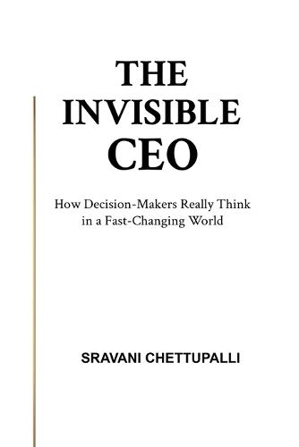 The Invisible CEO: How Decision-Makers Really Think in a Fast-Changing World