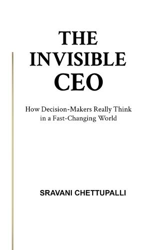 The Invisible CEO: How Decision-Makers Really Think in a Fast-Changing World