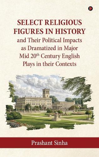 Select Religious Figures in History and Their Political Impacts as Dramatized in Major Mid 20th Century English Plays in their Contexts