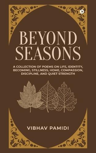 Beyond Seasons: A Collection of Poems on Life, Identity, Becoming, Stillness, Home, Compassion, Discipline, and Quiet Strength