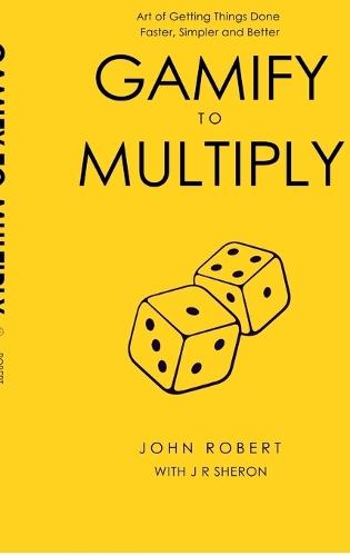 Gamify to Multiply: Art of Getting Things Done Faster, Simpler, and Better