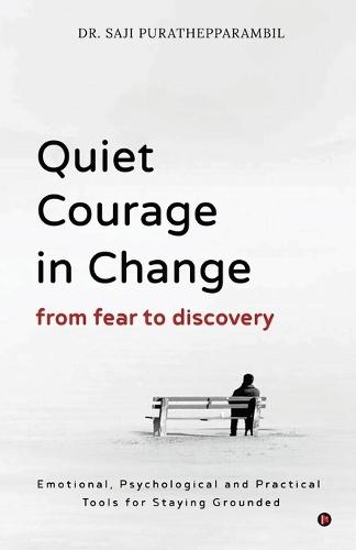 Quiet Courage in Change: From Fear to Discovery: Emotional, Psychological and Practical Tools for Staying Grounded