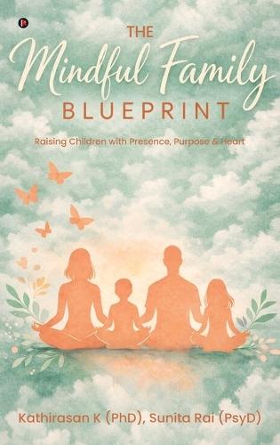 The Mindful Family Blueprint: Raising Children with Presence, Purpose and Heart
