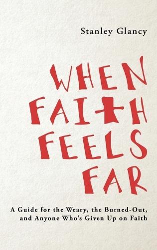 When Faith Feels Far: A Guide for the Weary, the Burned-Out, and Anyone Who's Given Up on Faith