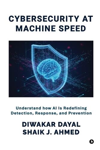 CyberSecurity at Machine Speed: Understand how AI Is Redefining Detection, Response, and Prevention