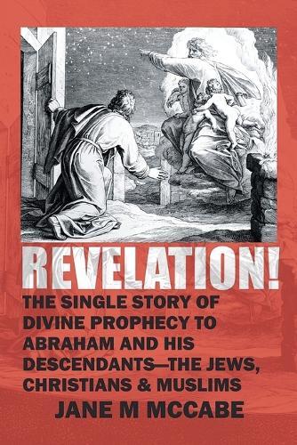 Revelation: The Single Story of Divine Prophecy to Abraham and His Descendants- The Jews, Christians, and Muslims