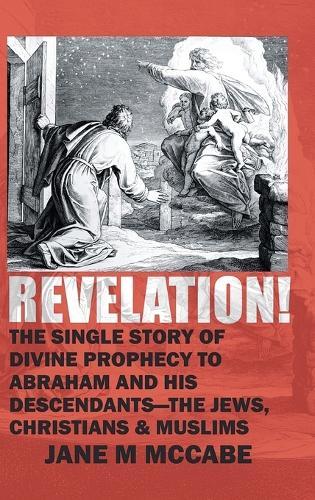 Revelation: The Single Story of Divine Prophecy to Abraham and His Descendants- The Jews, Christians, and Muslims