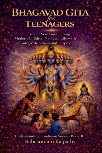 BHAGAVAD GITA for TEENAGERS: Sacred Wisdom Helping Modern Children Navigate Life with Courage, Kindness, and Purpose