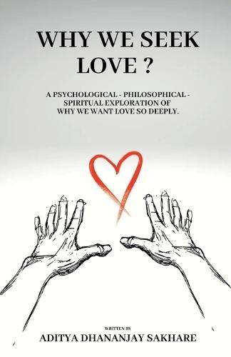Why We Seek Love ?: A Psychological - Philosophical - Spiritual Exploration of Why We Want Love So Deeply.