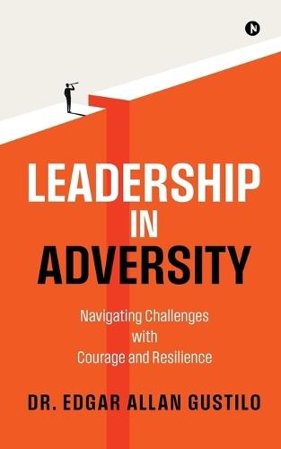 Leadership in Adversity: Navigating Challenges with Courage and Resilience